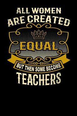 Book cover for All Women Are Created Equal But Then Some Become Teachers