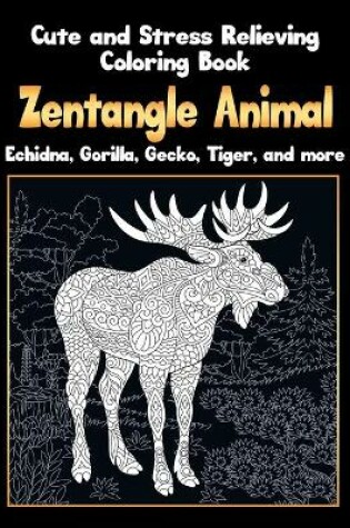 Cover of Zentangle Animal - Cute and Stress Relieving Coloring Book - Echidna, Gorilla, Gecko, Tiger, and more