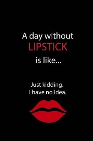 Cover of A Day Without Lipstick is Like...Just Kidding. I Have No Idea.