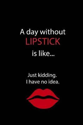 Book cover for A Day Without Lipstick is Like...Just Kidding. I Have No Idea.