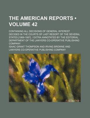 Book cover for The American Reports (Volume 42); Containing All Decisions of General Interest Decided in the Courts of Last Resort of the Several States [1869-1887]. - Extra Annotated by the Editorial Department of the Lawyers Co-Operative Publishing Company