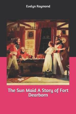 Book cover for The Sun Maid A Story of Fort Dearborn