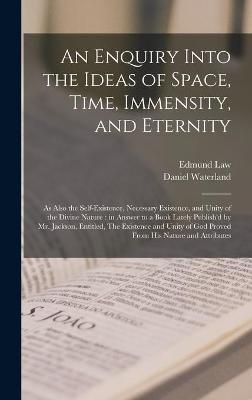 Book cover for An Enquiry Into the Ideas of Space, Time, Immensity, and Eternity; as Also the Self-existence, Necessary Existence, and Unity of the Divine Nature