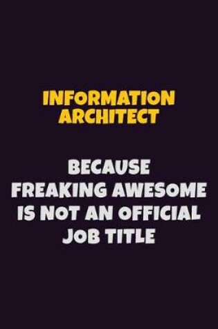 Cover of Information Architect, Because Freaking Awesome Is Not An Official Job Title