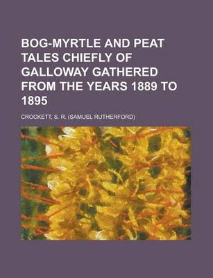 Book cover for Bog-Myrtle and Peat Tales Chiefly of Galloway Gathered from the Years 1889 to 1895