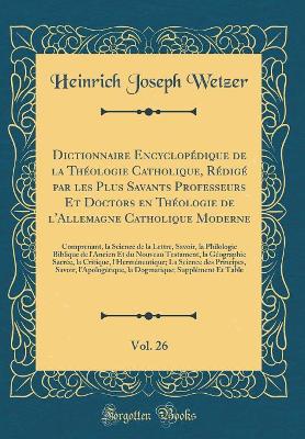 Book cover for Dictionnaire Encyclopedique de la Theologie Catholique, Redige Par Les Plus Savants Professeurs Et Doctors En Theologie de l'Allemagne Catholique Moderne, Vol. 26