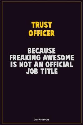 Book cover for Trust officer, Because Freaking Awesome Is Not An Official Job Title