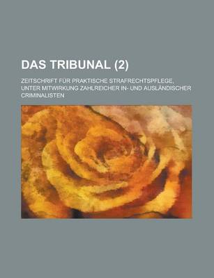 Book cover for Das Tribunal (2); Zeitschrift Fur Praktische Strafrechtspflege, Unter Mitwirkung Zahlreicher In- Und Auslandischer Criminalisten