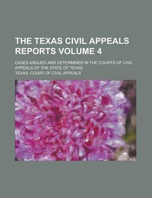 Book cover for The Texas Civil Appeals Reports; Cases Argued and Determined in the Courts of Civil Appeals of the State of Texas Volume 4