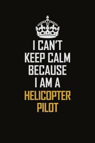 Cover of I Can't Keep Calm Because I Am A Helicopter Pilot