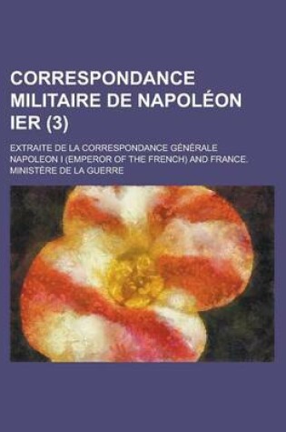 Cover of Correspondance Militaire de Napoleon Ier; Extraite de La Correspondance Generale (3)