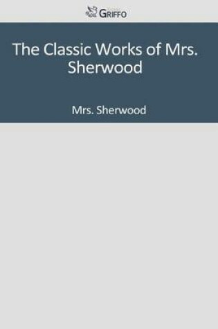 Cover of The Classic Works of Mrs. Sherwood