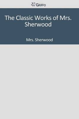 Book cover for The Classic Works of Mrs. Sherwood