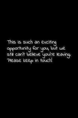 Cover of This is such an exciting opportunity for you, but we still can't believe you're leaving. Please keep in touch!