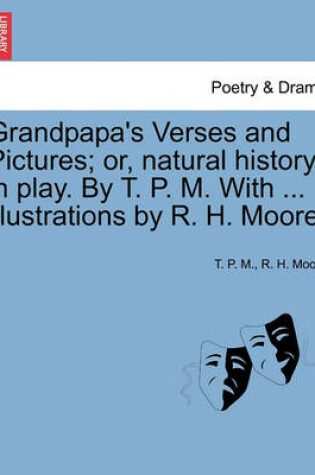 Cover of Grandpapa's Verses and Pictures; Or, Natural History in Play. by T. P. M. with ... Illustrations by R. H. Moore.