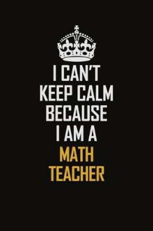 Cover of I Can't Keep Calm Because I Am A Math Teacher