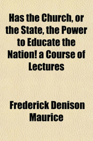 Cover of Has the Church, or the State, the Power to Educate the Nation! a Course of Lectures