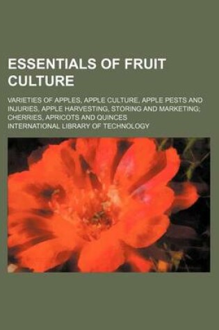 Cover of Essentials of Fruit Culture; Varieties of Apples, Apple Culture, Apple Pests and Injuries, Apple Harvesting, Storing and Marketing; Cherries, Apricots and Quinces