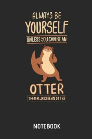Cover of Always Be Yourself Unless You Can Be an Otter Notebook
