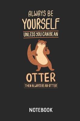 Book cover for Always Be Yourself Unless You Can Be an Otter Notebook