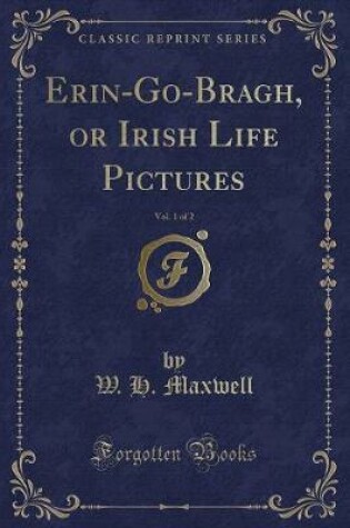 Cover of Erin-Go-Bragh, or Irish Life Pictures, Vol. 1 of 2 (Classic Reprint)