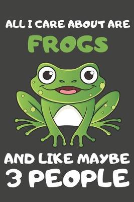 Book cover for All I Care About Are Frogs And Like Maybe 3 People