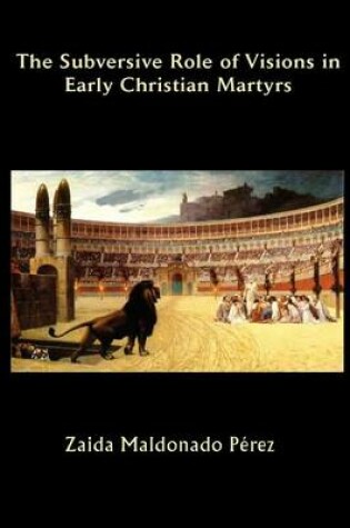 Cover of The Subversive Role of Visions in Early Christian Martyrs