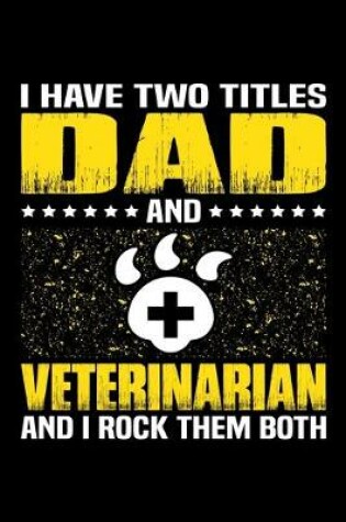 Cover of I Have Two Titles Dad And Veterinarian And I Rock Them Both