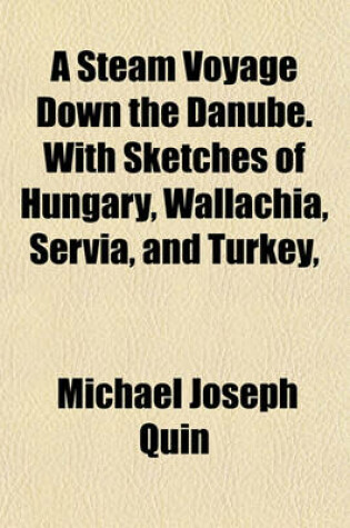 Cover of A Steam Voyage Down the Danube. with Sketches of Hungary, Wallachia, Servia, and Turkey,