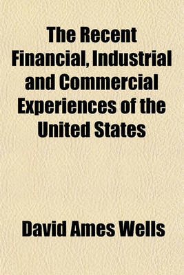 Book cover for The Recent Financial, Industrial and Commercial Experiences of the United States; A Curious Chapter in Politico-Economic History