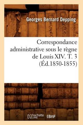 Cover of Correspondance Administrative Sous Le Regne de Louis XIV. T. 3 (Ed.1850-1855)