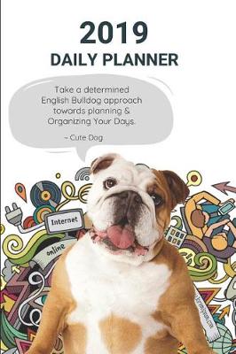 Book cover for 2019 Daily Planner Take a Determined English Bulldog Approach Towards Planning & Organizing Your Days. Cute Dog