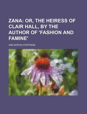 Book cover for Zana; Or, the Heiress of Clair Hall, by the Author of 'Fashion and Famine'