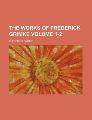 Book cover for The Works of Frederick Grimke Volume 1-2