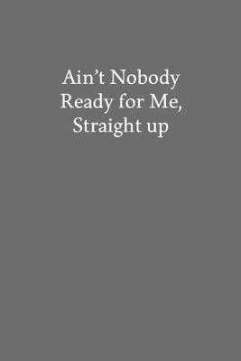 Book cover for Ain't Nobody Ready for Me, Straight up