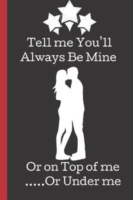 Book cover for Tell Me You'll Always Be Mine or on Top of me ....Or Under Me