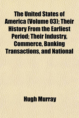 Book cover for The United States of America (Volume 03); Their History from the Earliest Period; Their Industry, Commerce, Banking Transactions, and National