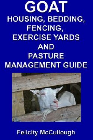 Cover of Goat Housing, Bedding, Fencing, Exercise Yards And Pasture Management Guide