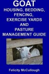 Book cover for Goat Housing, Bedding, Fencing, Exercise Yards And Pasture Management Guide
