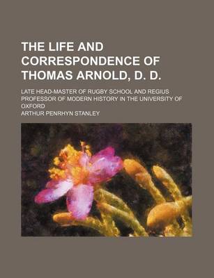 Book cover for The Life and Correspondence of Thomas Arnold, D. D. (Volume 1); Late Head-Master of Rugby School and Regius Professor of Modern History in the University of Oxford