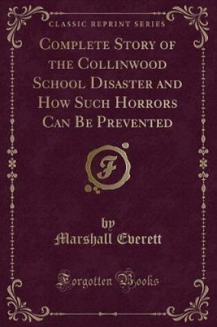 Cover of Complete Story of the Collinwood School Disaster and How Such Horrors Can Be Prevented (Classic Reprint)