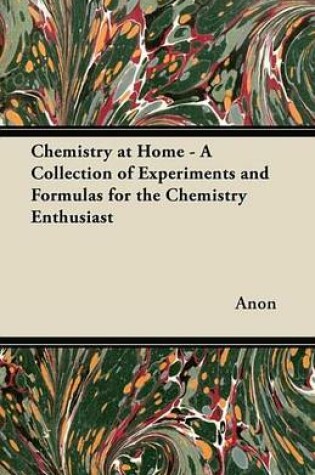 Cover of Chemistry at Home - A Collection of Experiments and Formulas for the Chemistry Enthusiast