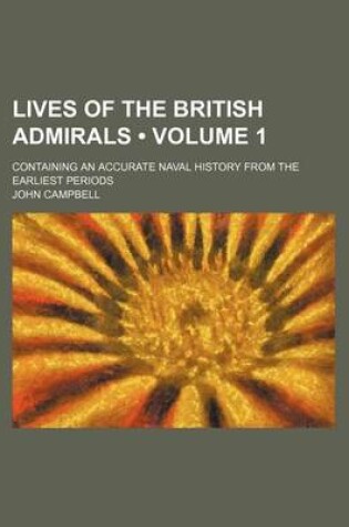 Cover of Lives of the British Admirals (Volume 1); Containing an Accurate Naval History from the Earliest Periods