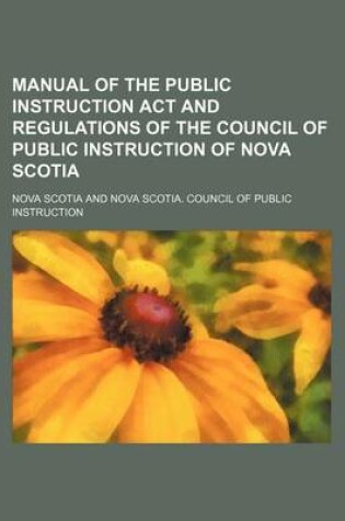 Cover of Manual of the Public Instruction ACT and Regulations of the Council of Public Instruction of Nova Scotia