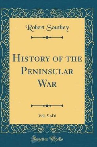 Cover of History of the Peninsular War, Vol. 5 of 6 (Classic Reprint)