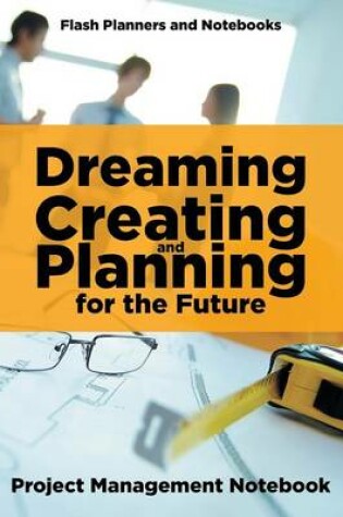 Cover of Dreaming, Creating, and Planning for the Future. Project Management Notebook.