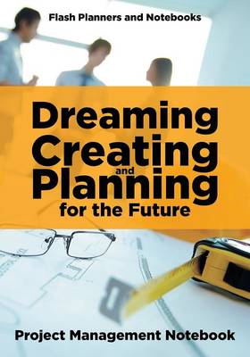 Book cover for Dreaming, Creating, and Planning for the Future. Project Management Notebook.