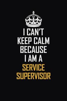 Book cover for I Can't Keep Calm Because I Am A Service Supervisor