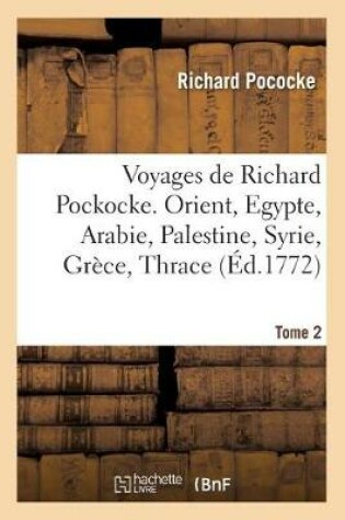 Cover of Voyages de Richard Pockocke. Orient, Egypte, Arabie, Palestine, Syrie, Grece, Thrace. Tome 2