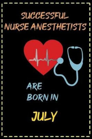 Cover of successful nurse anesthetists are born in Julyl - journal notebook birthday gift for nurses - mother's day gift